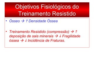 Ósseo       Densidade Óssea Treinamento Resistido (compressão)       deposição de sais minerais       Fragilidade óssea       Incidência de Fraturas. Objetivos Fisiológicos do Treinamento Resistido 