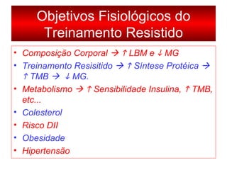 Composição Corporal       LBM e    MG Treinamento Resisitido       Síntese Protéica       TMB       MG. Metabolismo       Sensibilidade Insulina,    TMB, etc... Colesterol Risco DII Obesidade Hipertensão Objetivos Fisiológicos do Treinamento Resistido 