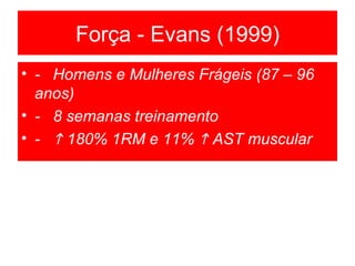 -  Homens e Mulheres Frágeis (87 – 96 anos) -  8 semanas treinamento  -    180% 1RM e 11%    AST muscular Força - Evans (1999) 