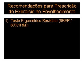 Recomendações para Prescrição do Exercício no Envelhecimento Teste Ergométrico Resistido (8REP / 80%1RM); 