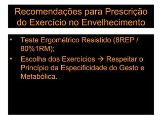 Recomendações para Prescrição do Exercício no Envelhecimento Teste Ergométrico Resistido (8REP / 80%1RM); Escolha dos Exercícios    Respeitar o Princípio da Especificidade do Gesto e Metabólica. 