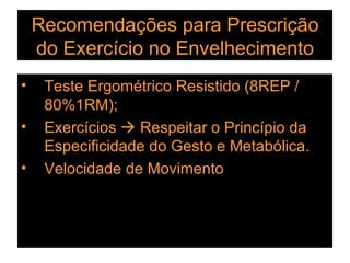 Recomendações para Prescrição do Exercício no Envelhecimento Teste Ergométrico Resistido (8REP / 80%1RM); Exercícios    Respeitar o Princípio da Especificidade do Gesto e Metabólica. Velocidade de Movimento 