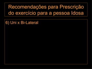 Recomendações para Prescrição do exercício para a pessoa Idosa 6) Uni x Bi-Lateral 