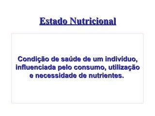 Estado Nutricional Condição de saúde de um indivíduo, influenciada pelo consumo, utilização e necessidade de nutrientes.   