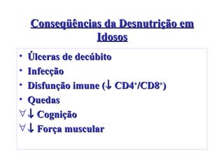 Conseqüências da Desnutrição em Idosos Úlceras de decúbito Infecção Disfunção imune (   CD4 + /CD8 + ) Quedas    Cognição    Força muscular 