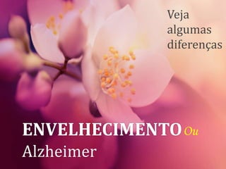 ENVELHECIMENTO
Alzheimer
Ou
Veja
algumas
diferenças
www.psicorientacao.com
 