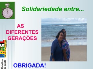   
Solidariedade entre...
AS
DIFERENTES
GERAÇÕES
OBRIGADA!
 