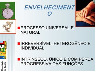   
ENVELHECIMENT
O
PROCESSO UNIVERSAL E
NATURAL
IRREVERSÍVEL, HETEROGÊNEO E
INDIVIDUAL
INTRÍNSECO, ÚNICO E COM PERDA
PROGRESSIVA DAS FUNÇÕES
 