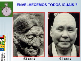   
ENVELHECEMOS TODOS IGUAIS ?
62 anos 91 anos
 