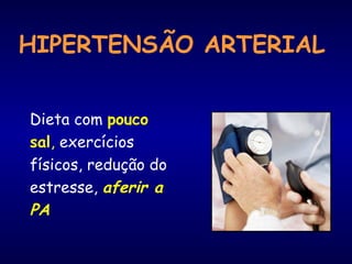 HIPERTENSÃO ARTERIAL
Dieta com pouco
sal, exercícios
físicos, redução do
estresse, aferir a
PA
 