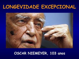 LONGEVIDADE EXCEPCIONAL
OSCAR NIEMEYER, 103 anos
 
