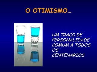 O OTIMISMO…
UM TRAÇO DE
PERSONALIDADE
COMUM A TODOS
OS
CENTENARIOS
 