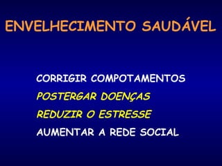 ENVELHECIMENTO SAUDÁVEL
CORRIGIR COMPOTAMENTOS
POSTERGAR DOENÇAS
REDUZIR O ESTRESSE
AUMENTAR A REDE SOCIAL
 