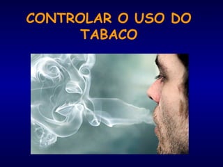 CONTROLAR O USO DO
TABACO
 
