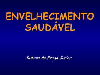 ENVELHECIMENTO
SAUDÁVEL
Rubens de Fraga Junior
 