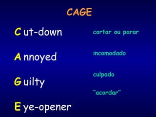 CAGE
ut-down
nnoyed
uilty
ye-opener
C
A
G
E
cortar ou parar
incomodado
culpado
“acordar”
 