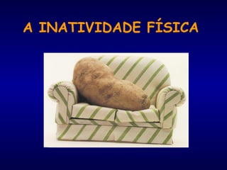 A INATIVIDADE FÍSICA
 