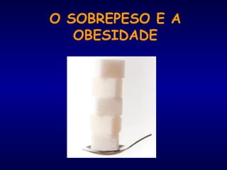 O SOBREPESO E A
OBESIDADE
 