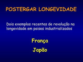 POSTERGAR LONGEVIDADE
França
Japão
Dois exemplos recentes de revolução na
longevidade em paises industrializados
 