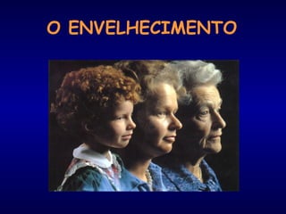 O ENVELHECIMENTO
 