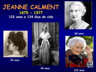JEANNE CALMENT
1875 - 1977
122 anos e 124 dias de vida
20 anos
40 anos
60 anos
122 anos
 