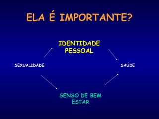 SEXUALIDADE
IDENTIDADE
PESSOAL
SAÚDE
SENSO DE BEM
ESTAR
ELA É IMPORTANTE?
 