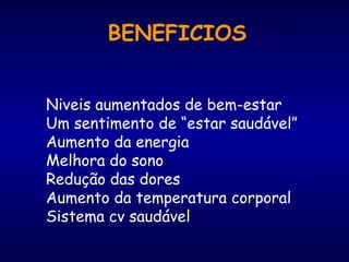 BENEFICIOS
Niveis aumentados de bem-estar
Um sentimento de “estar saudável”
Aumento da energia
Melhora do sono
Redução das dores
Aumento da temperatura corporal
Sistema cv saudável
 