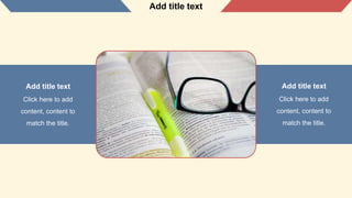 Add title text
Add title text
Click here to add
content, content to
match the title.
Add title text
Click here to add
content, content to
match the title.
 