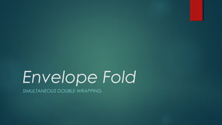 Envelope Fold
SIMULTANEOUS DOUBLE-WRAPPING
 