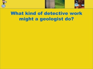 What kind of detective work might a geologist do?