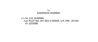 To
             AAKANSHA SHARMA

C/o Mr. A.K. SHARMA
  Add: PLOT NO: 201 SEC-2 NOIDA, U.P. PIN : 201301
    Ph: 2233566
 
