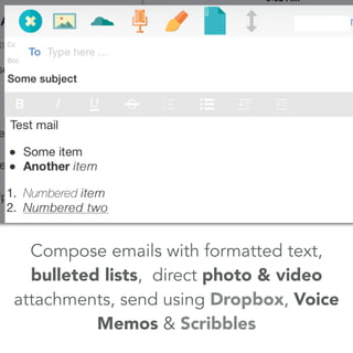 Compose emails with formatted text, 
bulleted lists, direct photo & video 
attachments, send using Dropbox, Voice 
Memos &...