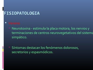 FISIOPATOLOGIA
 Veneno
 Neurotoxina - estimula la placa motora, los nervios y
terminaciones de centros neurovegetativos del sistema
simpático.
 Síntomas destacan los fenómenos dolorosos,
secretorios y espasmódicos.
 