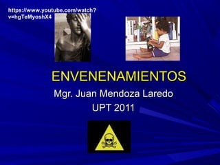 ENVENENAMIENTOSENVENENAMIENTOS
Mgr. Juan Mendoza LaredoMgr. Juan Mendoza Laredo
UPT 2011UPT 2011
https://www.youtube.com/watch?
v=hgTeMyoshX4
 
