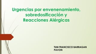 Urgencias por envenenamiento,
sobredosificación y
Reacciones Alérgicas
TUM FRANCISCO BARRAGAN
PAVON
 