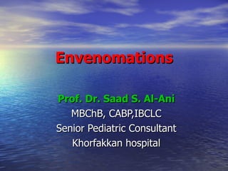 Envenomations Prof. Dr. Saad S. Al-Ani MBChB, CABP,IBCLC Senior Pediatric Consultant Khorfakkan hospital 