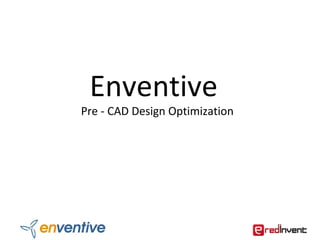 Enventive
Pre - CAD Design Optimization
 