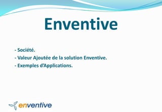 Enventive
- Société.
- Valeur Ajoutée de la solution Enventive.
- Exemples d’Applications.
 