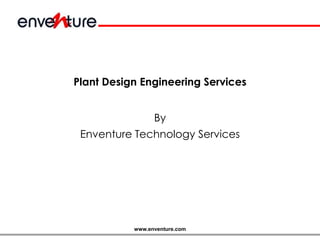 www.enventure.com
Plant Design Engineering Services
By
Enventure Technology Services
 