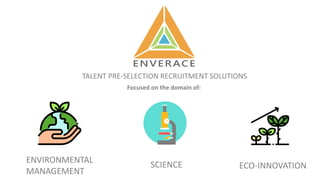 TALENT PRE-SELECTION RECRUITMENT SOLUTIONS
ECO-INNOVATION
Focused on the domain of:
ENVIRONMENTAL
MANAGEMENT
SCIENCE
 