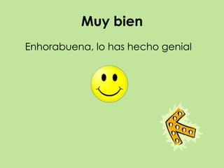 Muy bien
Enhorabuena, lo has hecho genial
 