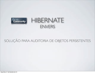 HIBERNATE
                                       ENVERS


       SOLUÇÃO PARA AUDITORIA DE OBJETOS PERSISTENTES




terça-feira, 21 de fevereiro de 12
 