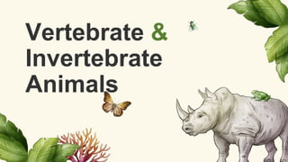 Vertebrate &
Invertebrate
Animals
 