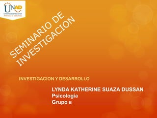 INVESTIGACION Y DESARROLLO

LYNDA KATHERINE SUAZA DUSSAN
Psicología
Grupo B

 