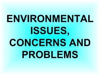ENVIRONMENTAL
ISSUES,
CONCERNS AND
PROBLEMS
 