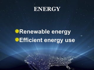 ENERGY
Renewable energy
Efficient energy use
 
