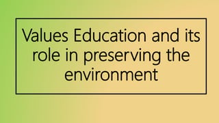 Values Education and its
role in preserving the
environment
 