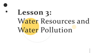 Lesson 3:
Water Resources and
Water Pollution
 