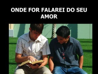 ONDE FOR FALAREI DO SEU
AMOR
 