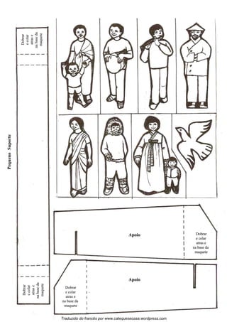 3
Pequeno
Dobrar
ecolar
atrase
nabaseda
maquete
Apoio
Apoio
Dobrar
ecolar
atrase
nabaseda
maquete
Suporte
Dobrar
e colar
atras e
na base da
maquete
Dobrar
e colar
atras e
na base da
maquete
Dobrar
ecolar
atrase
nabaseda
maquete
Dobrar
ecolar
atrase
nabaseda
maquete
Dobrar
e colar
atras e
na base da
maquete
Dobrar
e colar
atras e
na base da
maquete
Dobrar
e colar
atras e
na base da
maquete
Dobrar
e colar
atras e
na base da
maquete
Traduzido do francês por www.catequesecasa.wordpress.com
 